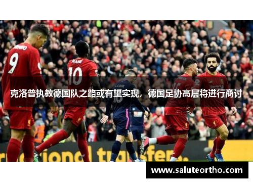 克洛普执教德国队之路或有望实现，德国足协高层将进行商讨