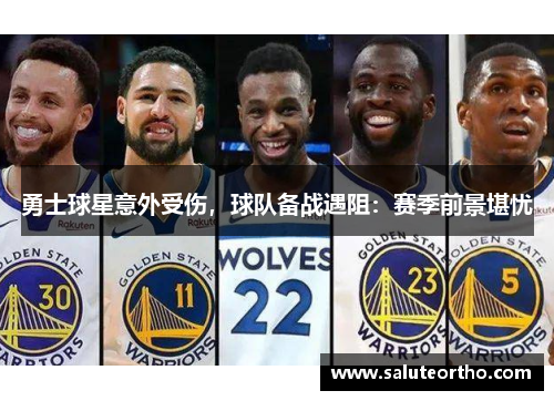 勇士球星意外受伤，球队备战遇阻：赛季前景堪忧