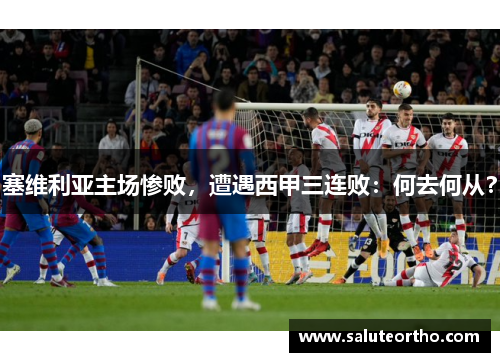 塞维利亚主场惨败，遭遇西甲三连败：何去何从？