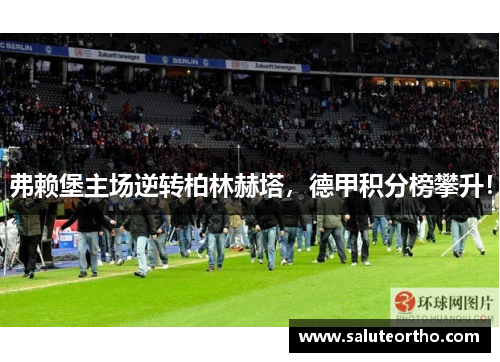 弗赖堡主场逆转柏林赫塔，德甲积分榜攀升！