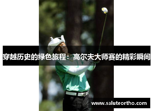 穿越历史的绿色旅程：高尔夫大师赛的精彩瞬间