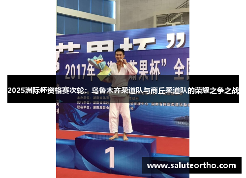 2025洲际杯资格赛次轮：乌鲁木齐柔道队与商丘柔道队的荣耀之争之战