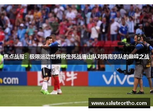 焦点战报：极限运动世界杯生死战唐山队对阵南京队的巅峰之战