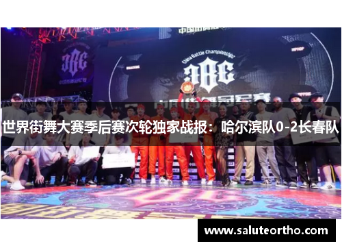 世界街舞大赛季后赛次轮独家战报：哈尔滨队0-2长春队