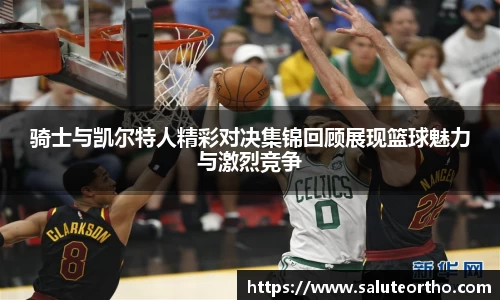 骑士与凯尔特人精彩对决集锦回顾展现篮球魅力与激烈竞争