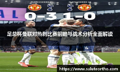 足总杯曼联对热刺比赛前瞻与战术分析全面解读