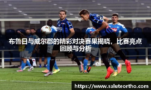 布鲁日与威尔郡的精彩对决赛果揭晓，比赛亮点回顾与分析